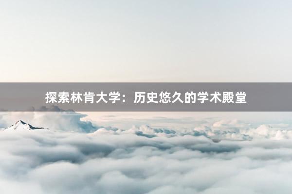 探索林肯大学：历史悠久的学术殿堂