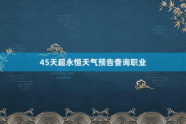 45天超永恒天气预告查询职业