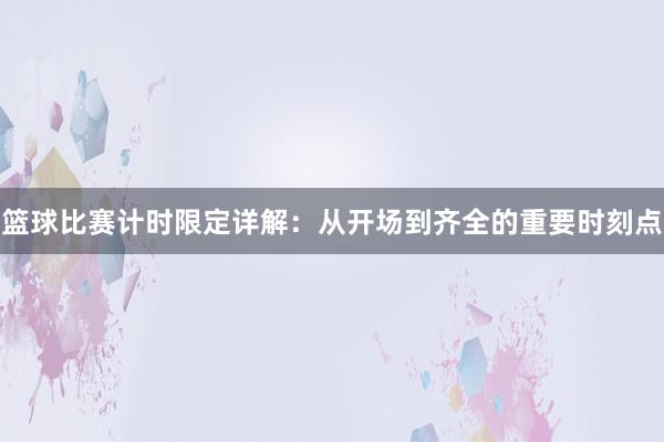 篮球比赛计时限定详解：从开场到齐全的重要时刻点